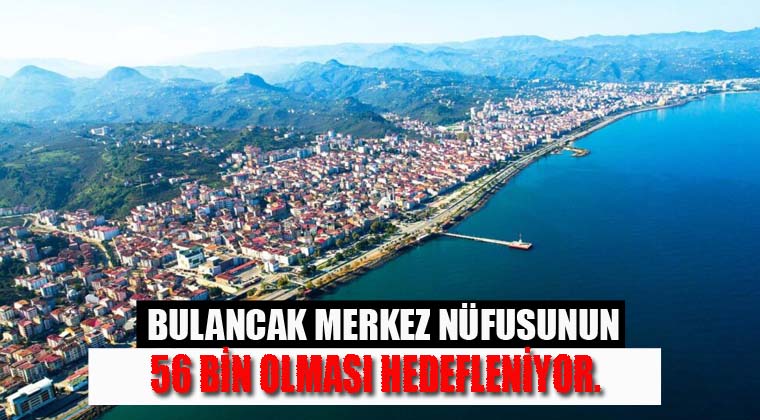 Bulancak Merkez nüfusunun 56 bin olması hedefleniyor.